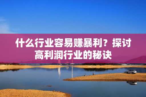 什么行业容易赚暴利？探讨高利润行业的秘诀
