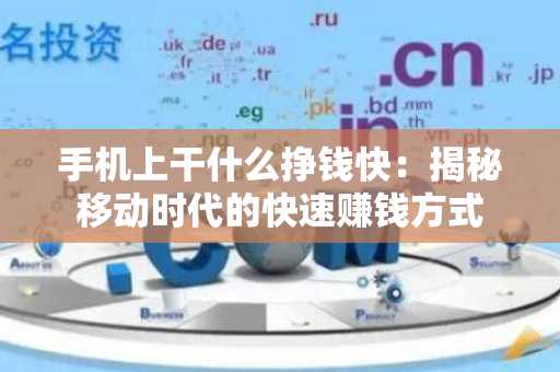 手机上干什么挣钱快：揭秘移动时代的快速赚钱方式