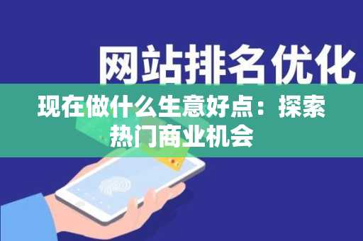 现在做什么生意好点：探索热门商业机会