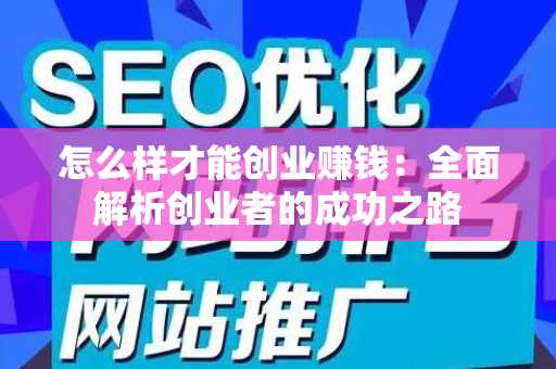 怎么样才能创业赚钱：全面解析创业者的成功之路