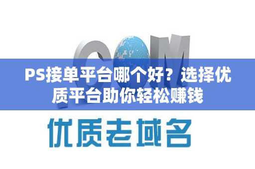 PS接单平台哪个好？选择优质平台助你轻松赚钱