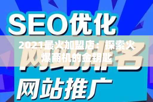 2021最火加盟店：探索火爆商机的金钥匙