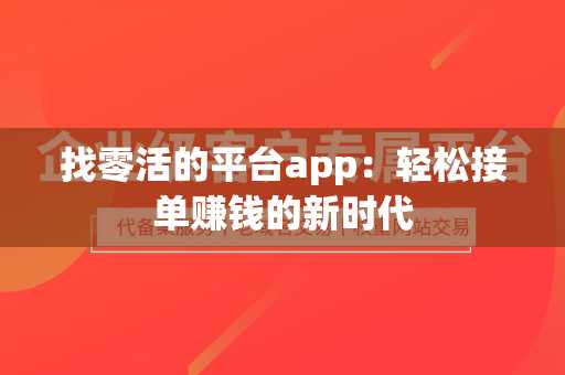 找零活的平台app：轻松接单赚钱的新时代