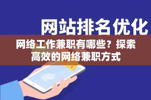 网络工作兼职有哪些？探索高效的网络兼职方式