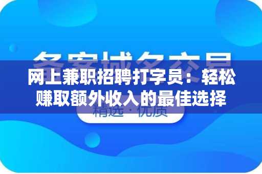 网上兼职招聘打字员：轻松赚取额外收入的最佳选择