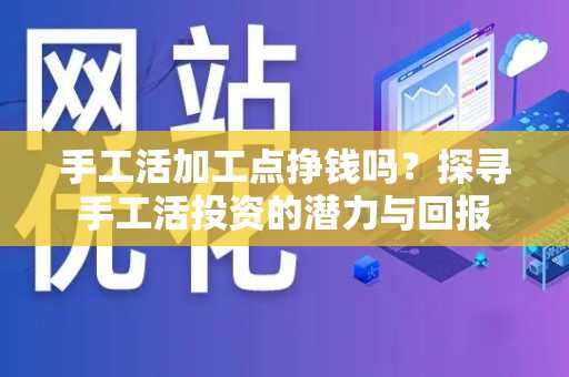 手工活加工点挣钱吗？探寻手工活投资的潜力与回报