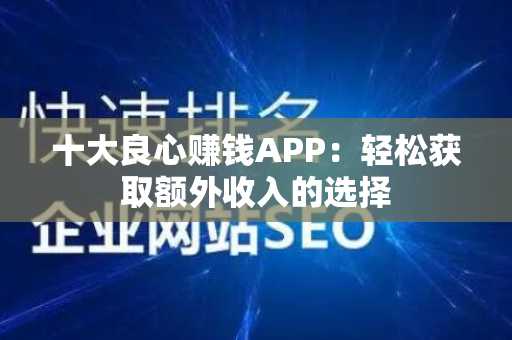 十大良心赚钱APP：轻松获取额外收入的选择