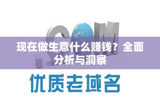 现在做生意什么赚钱？全面分析与洞察