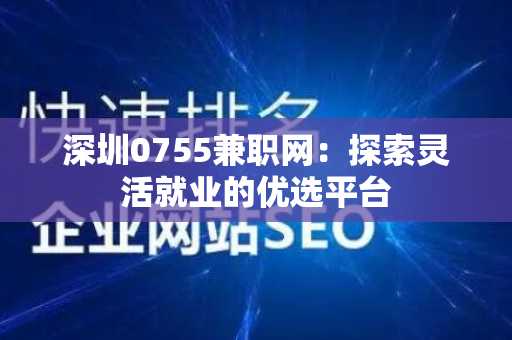 深圳0755兼职网：探索灵活就业的优选平台