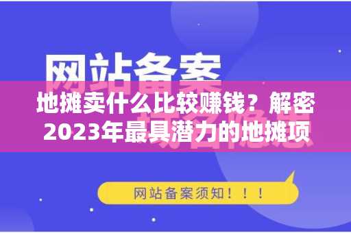 地摊卖什么比较赚钱？解密2023年最具潜力的地摊项目