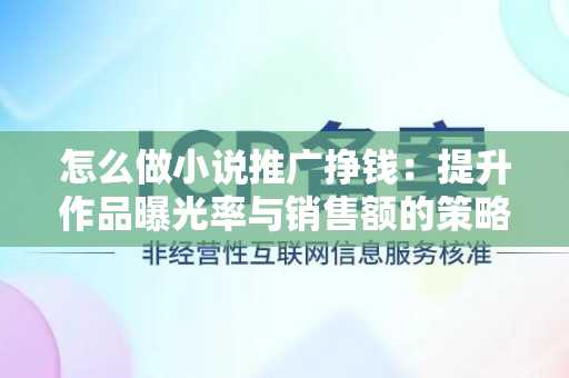 怎么做小说推广挣钱：提升作品曝光率与销售额的策略