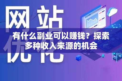 有什么副业可以赚钱？探索多种收入来源的机会
