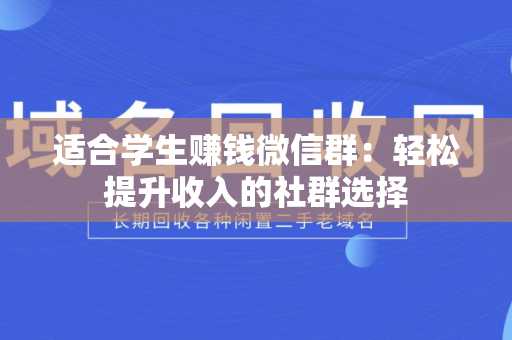 适合学生赚钱微信群：轻松提升收入的社群选择
