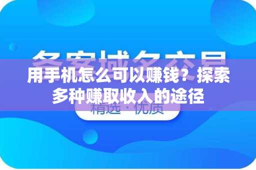 用手机怎么可以赚钱？探索多种赚取收入的途径