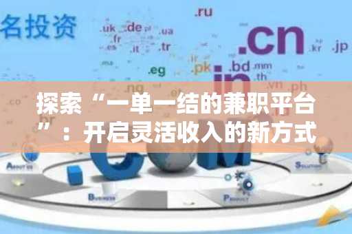 探索“一单一结的兼职平台”：开启灵活收入的新方式