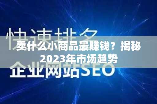 卖什么小商品最赚钱？揭秘2023年市场趋势