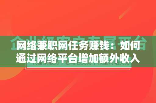 网络兼职网任务赚钱：如何通过网络平台增加额外收入