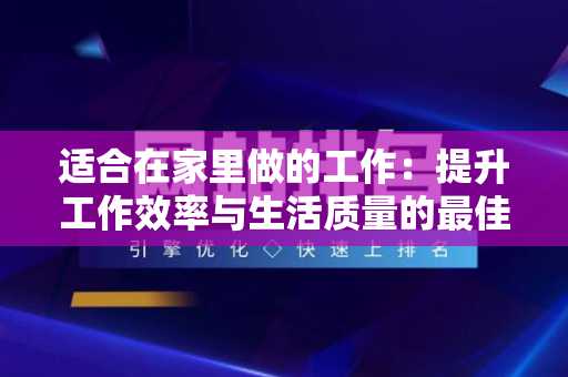 适合在家里做的工作：提升工作效率与生活质量的最佳选择