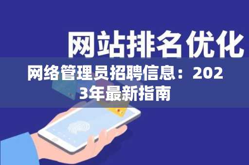 网络管理员招聘信息：2023年最新指南