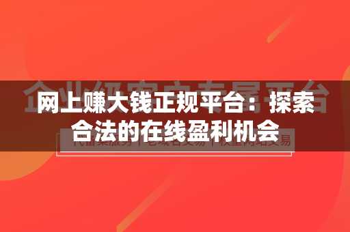 网上赚大钱正规平台：探索合法的在线盈利机会