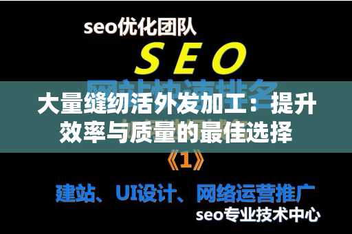 大量缝纫活外发加工：提升效率与质量的最佳选择