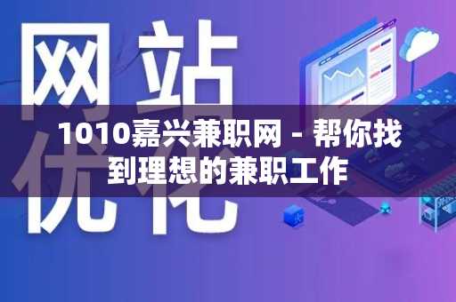 1010嘉兴兼职网 - 帮你找到理想的兼职工作