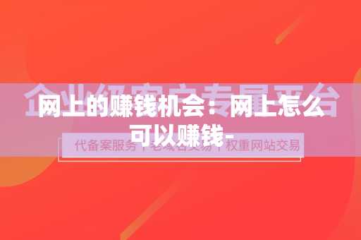 网上的赚钱机会：网上怎么可以赚钱-