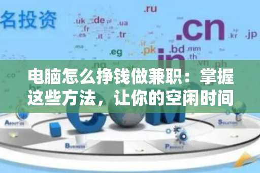 电脑怎么挣钱做兼职：掌握这些方法，让你的空闲时间变现