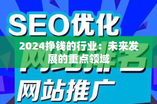 2024挣钱的行业：未来发展的重点领域