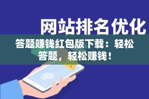 答题赚钱红包版下载：轻松答题，轻松赚钱！