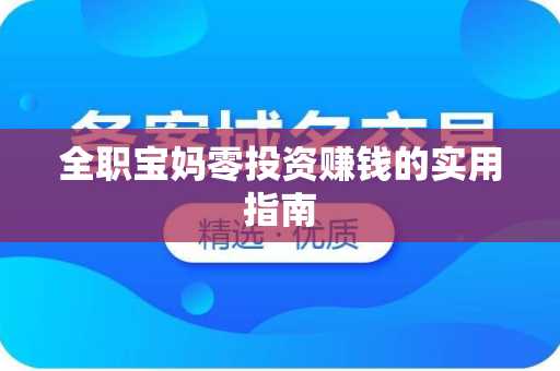 全职宝妈零投资赚钱的实用指南