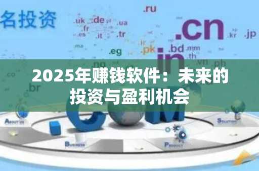 2025年赚钱软件：未来的投资与盈利机会