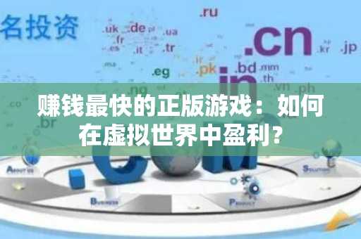 赚钱最快的正版游戏：如何在虚拟世界中盈利？
