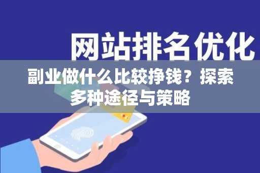 副业做什么比较挣钱？探索多种途径与策略