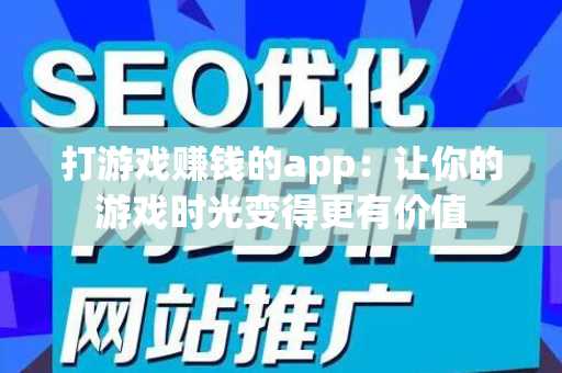 打游戏赚钱的app：让你的游戏时光变得更有价值