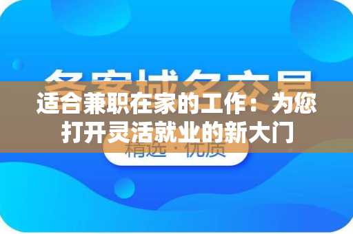 适合兼职在家的工作：为您打开灵活就业的新大门