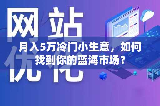 月入5万冷门小生意，如何找到你的蓝海市场？