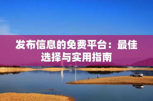 发布信息的免费平台：最佳选择与实用指南