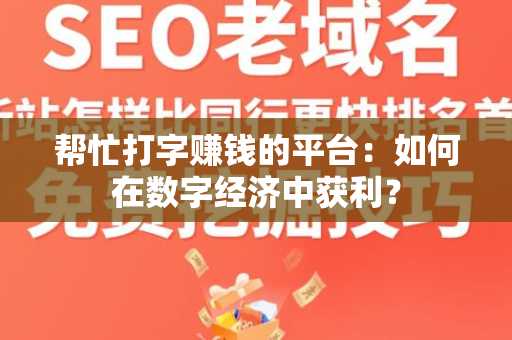帮忙打字赚钱的平台：如何在数字经济中获利？