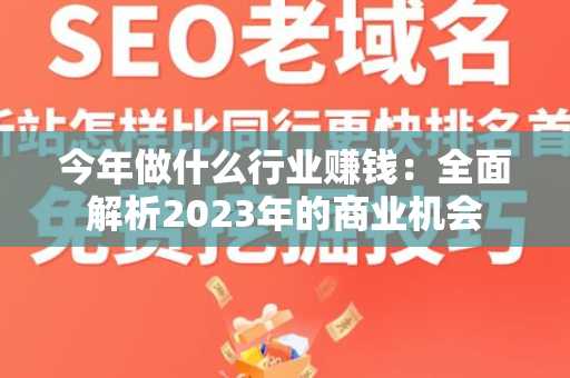 今年做什么行业赚钱：全面解析2023年的商业机会