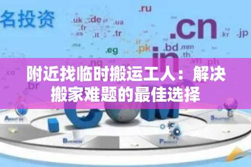 附近找临时搬运工人：解决搬家难题的最佳选择