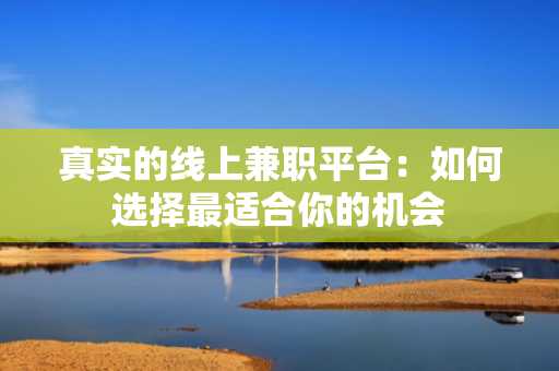 真实的线上兼职平台：如何选择最适合你的机会