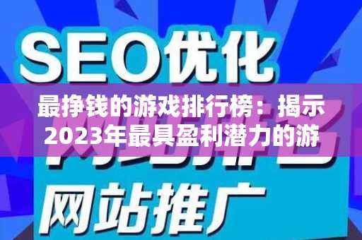 最挣钱的游戏排行榜：揭示2023年最具盈利潜力的游戏