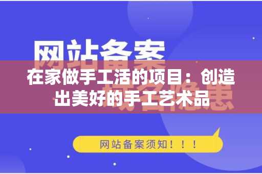 在家做手工活的项目：创造出美好的手工艺术品