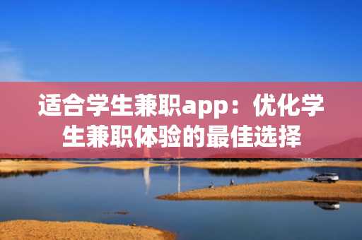 适合学生兼职app：优化学生兼职体验的最佳选择