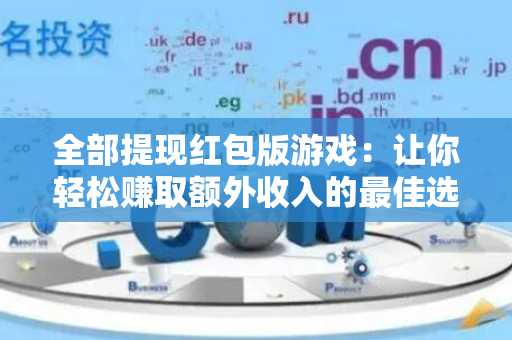 全部提现红包版游戏：让你轻松赚取额外收入的最佳选择