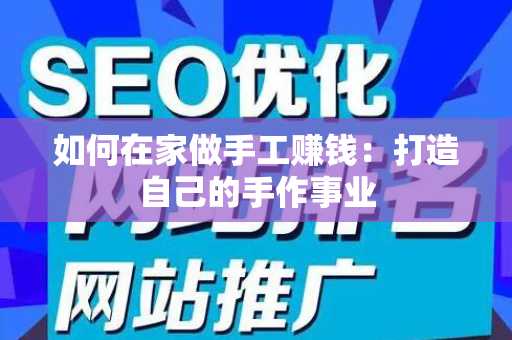 如何在家做手工赚钱：打造自己的手作事业