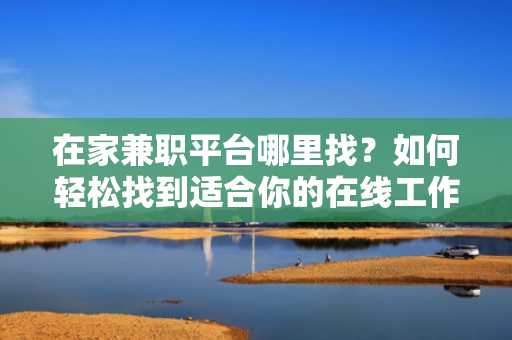 在家兼职平台哪里找？如何轻松找到适合你的在线工作
