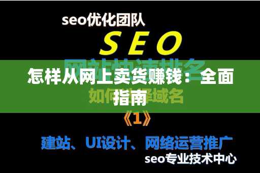 怎样从网上卖货赚钱：全面指南