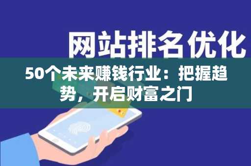 50个未来赚钱行业：把握趋势，开启财富之门